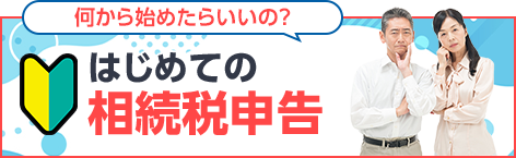 何から始めたらいいの？はじめての相続税申告